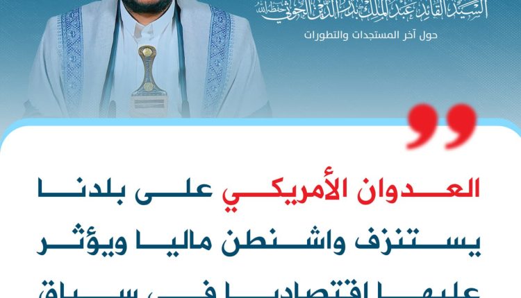 العدوان الأمريكي على بلدنا يستنزف واشنطن ماليا ويؤثر عليها اقتصاديا في سياق عملياتنا البحرية