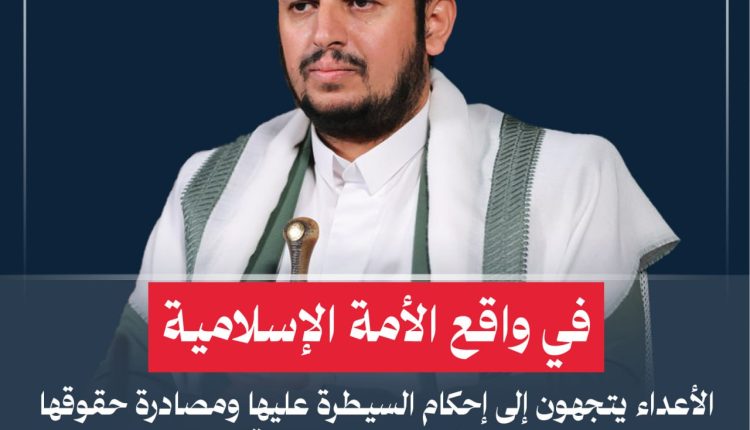 في واقع الأمة الإسلامية الأعداء يتجهون إلى إحكام السيطرة عليها ومصادرة حقوقها الكبرى وتحويلها إلى غنيمة لهم